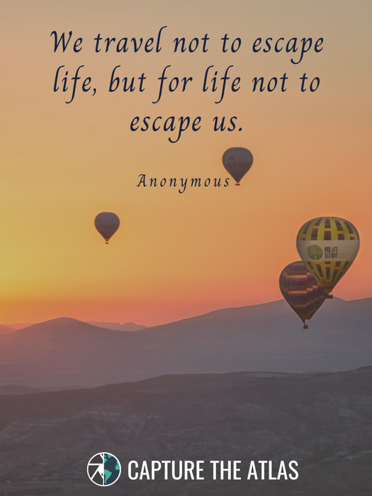 We travel not to escape life, but for life not to escape us