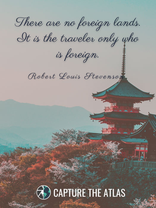 There are no foreign lands. It is the traveler only who is foreign