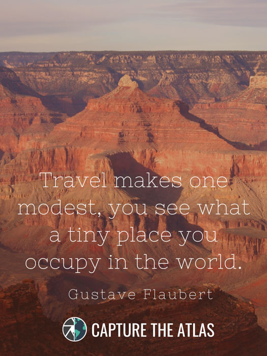 Travel makes one modest, you see what a tiny place you occupy in the world