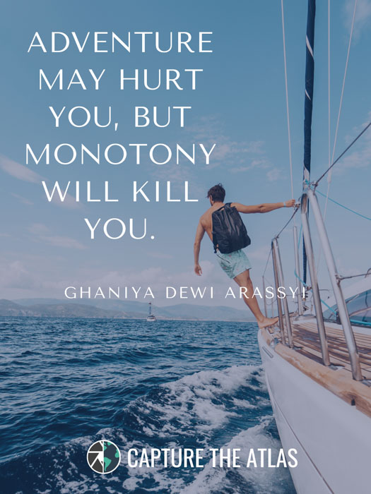 Adventure may hurt you, but monotony will kill you