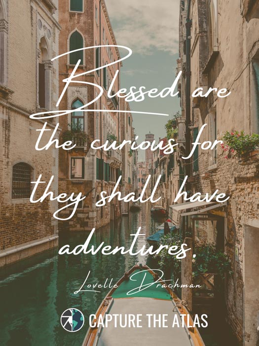 Blessed are the curious for they shall have adventures