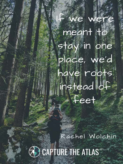 If we were meant to stay in one place, we’d have roots instead of feet