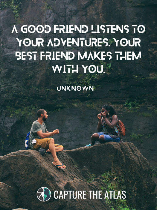 A good friend listens to your adventures. Your best friend makes them with you