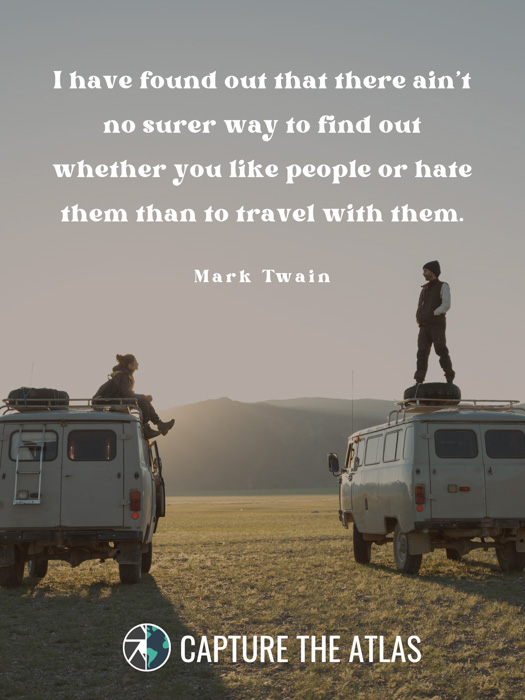 I have found out that there ain’t no surer way to find out whether you like people or hate them than to travel with them