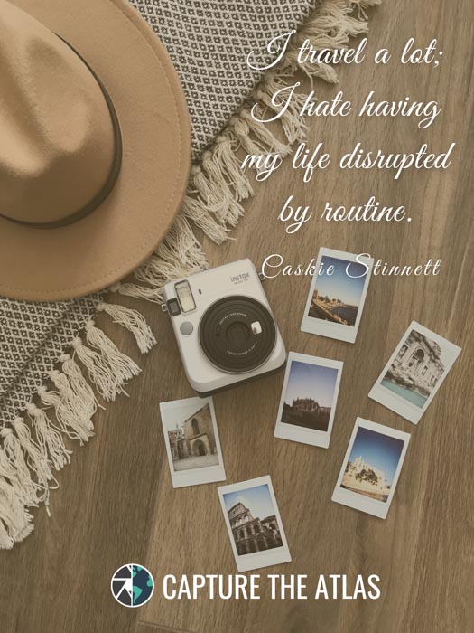 I travel a lot; I hate having my life disrupted by routine