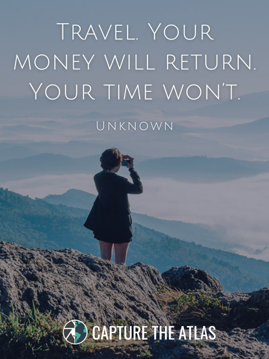 Travel. Your money will return. Your time won’t