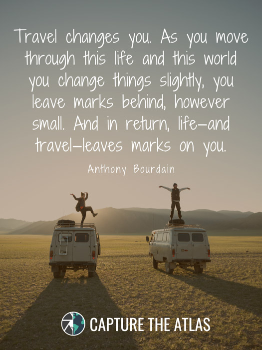 Travel changes you. As you move through this life and this world you change things slightly, you leave marks behind, however small. And in return, life—and travel—leaves marks on you