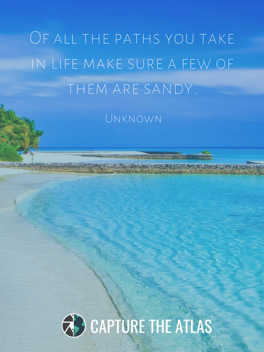 Of all the paths you take in life make sure a few of them are sandy