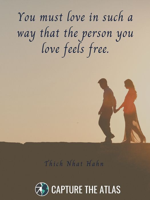 17. "You must love in such a way that the person you love feels free." – Thich Nhat Hahn