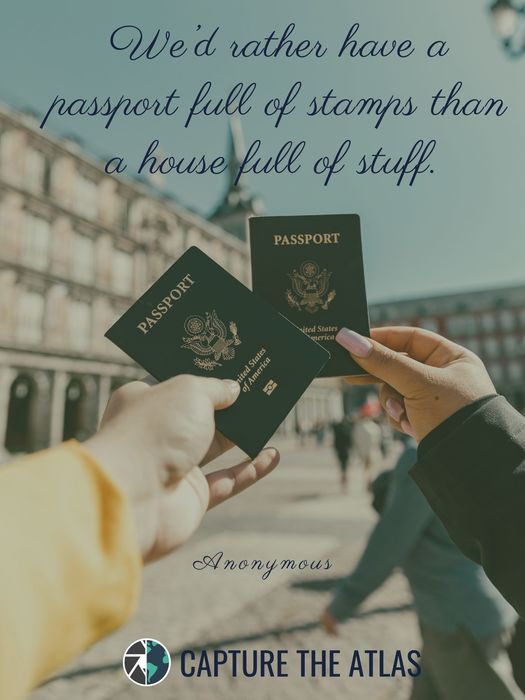19. "We’d rather have a passport full of stamps than a house full of stuff." – Anonymous