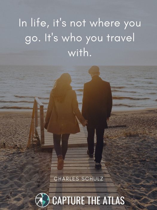 1. "In life, it’s not where you go. It’s who you travel with." – Charles Schulz