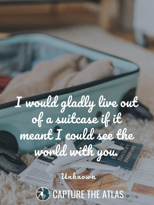 20. "I would gladly live out of a suitcase if it meant I could see the world with you." – Unknown