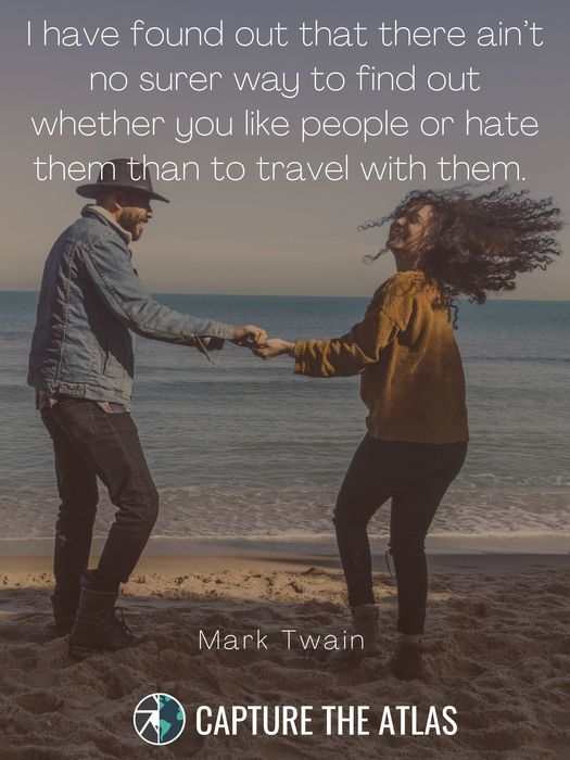 21. "I have found out that there ain’t no surer way to find out whether you like people or hate them than to travel with them." – Mark Twain