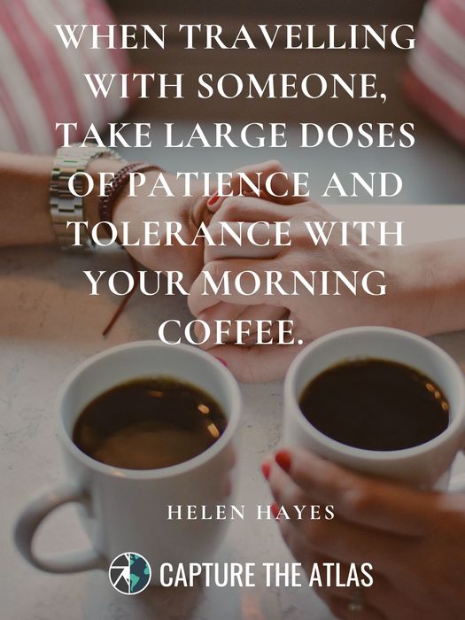 22. "When travelling with someone, take large doses of patience and tolerance with your morning coffee." – Helen Hayes