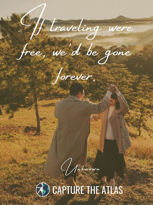 30. "If traveling were free, we'd be gone forever." – Unknown