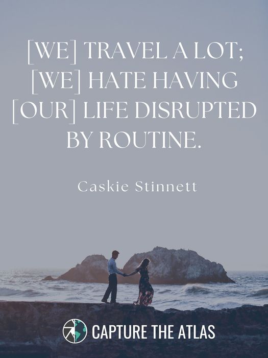33. "[We] travel a lot; [we] hate having [our] life disrupted by routine." – Caskie Stinnett