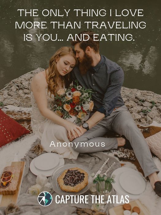 34. "The only thing I love more than traveling is you... and eating." – Anonymous