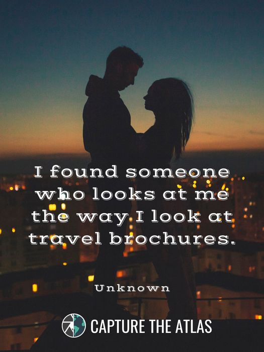 37. "I found someone who looks at me the way I look at travel brochures." – Unknown
