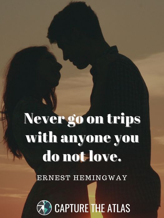 3. "Never go on trips with anyone you do not love." – Ernest Hemingway