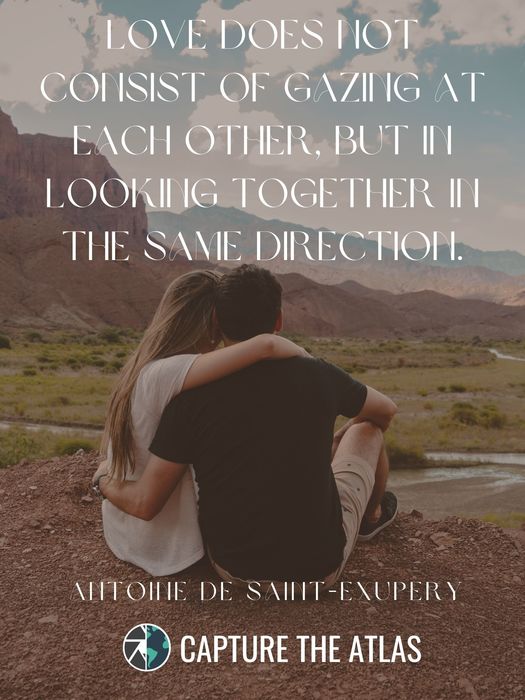 41. "Love does not consist of gazing at each other, but in looking together in the same direction." – Antoine de Saint-Exupery