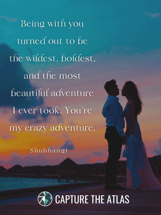42. "Being with you turned out to be the wildest, boldest, and the most beautiful adventure I ever took. You’re my crazy adventure." – Shubhangi