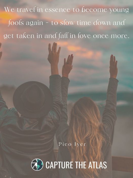 50. "We travel in essence to become young fools again – to slow time down and get taken in and fall in love once more." – Pico Iyer