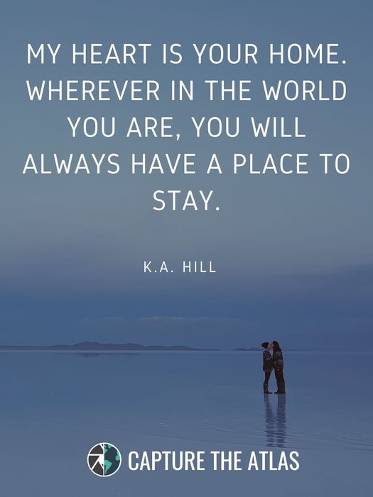 52. "My heart is your home, wherever in the world you are- you will always have a place to stay." – K.A. Hill