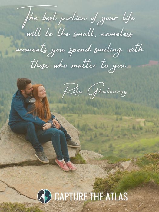 57. "The best portion of your life will be the small, nameless moments you spend smiling with those who matter to you." – Ritu Ghatourey
