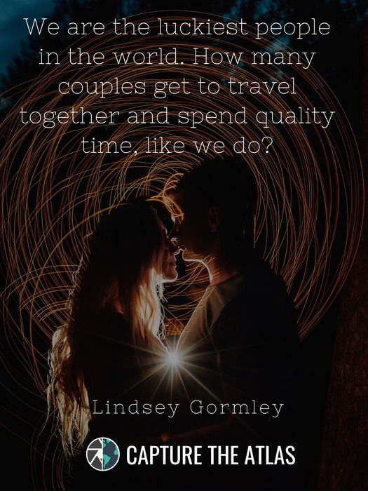 65. "We are the luckiest people in the world. How many couples get to travel together and spend quality time, like we do?" – Lindsey Gormley
