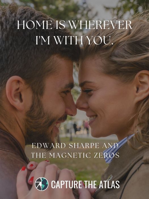 71. "Home is wherever I’m with you." – Edward Sharpe and the Magnetic Zeros