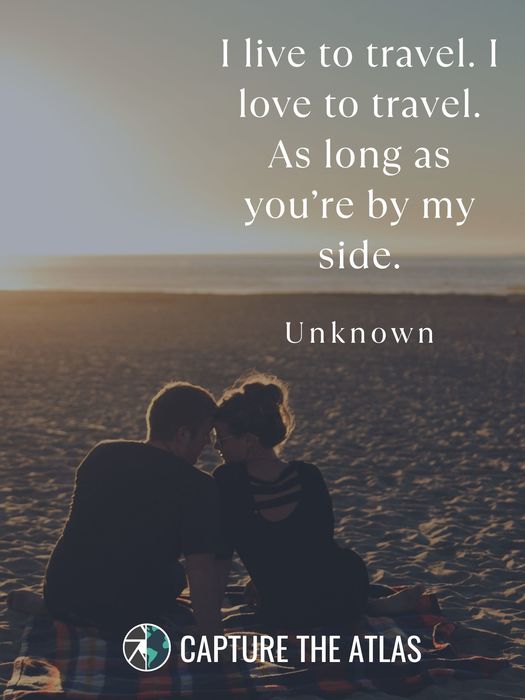 78. "I live to travel. I love to travel. As long as you’re by my side." – Unknown