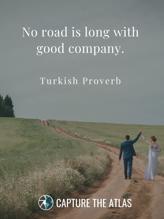 79. "No road is long with good company." – Turkish proverb