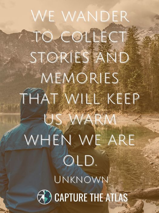 83. "We wander to collect stories and memories that will keep us warm when we are old." – Unknown