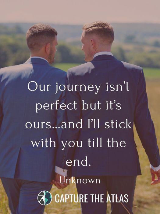 85. "Our journey isn’t perfect but it’s ours…and I’ll stick with you till the end." – Unknown