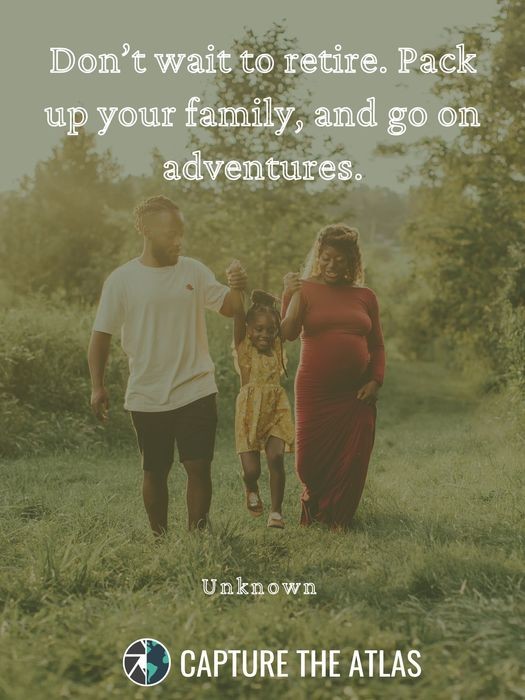 Don’t wait to retire. Pack up your family, and go on adventures