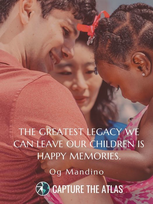 The greatest legacy we can leave our children is happy memories