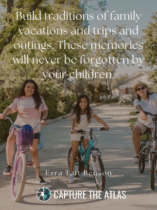 Build traditions of family vacations and trips and outings. These memories will never be forgotten by your children