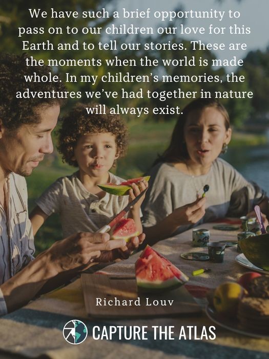 We have such a brief opportunity to pass on to our children our love for this Earth and to tell our stories. These are the moments when the world is made whole. In my children’s memories, the adventures we’ve had together in nature will always exist