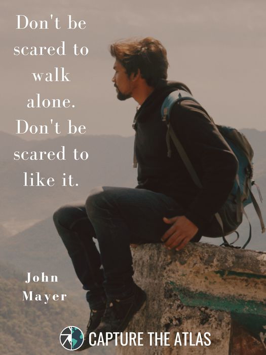 Don't be scared to walk alone. Don't be scared to like it