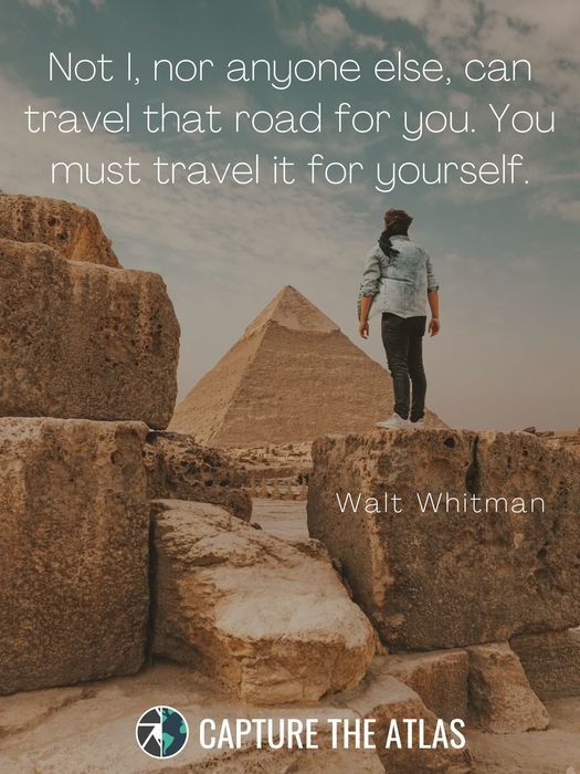 Not I, nor anyone else, can travel that road for you. You must travel it for yourself