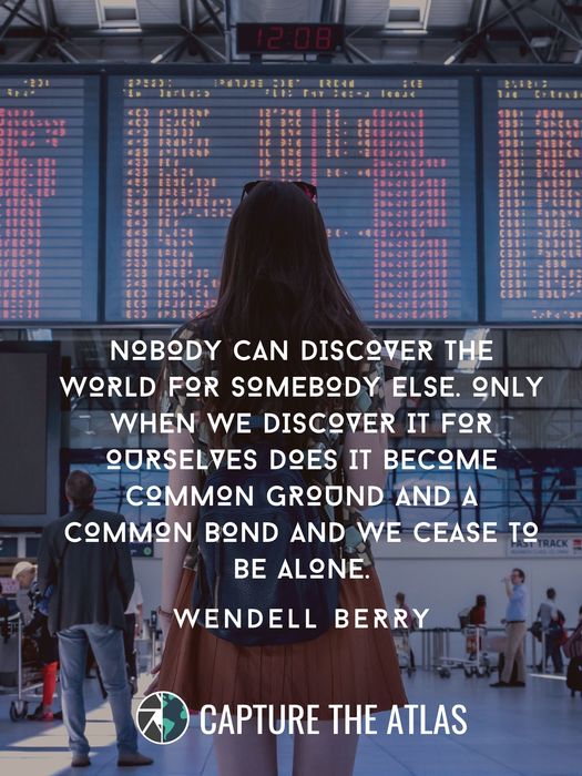 Nobody can discover the world for somebody else. Only when we discover it for ourselves does it become common ground and a common bond and we cease to be alone