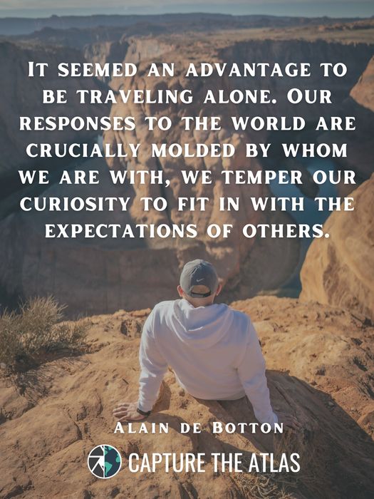 It seemed an advantage to be traveling alone. Our responses to the world are crucially molded by whom we are with, we temper our curiosity to fit in with the expectations of others