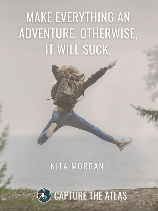 Make everything an adventure. Otherwise, it will suck