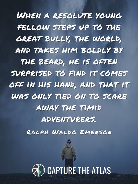 When a resolute young fellow steps up to the great bully, the world, and takes him boldly by the beard, he is often surprised to find it comes off in his hand, and that it was only tied on to scare away the timid adventurers