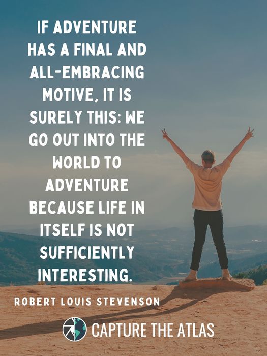 If adventure has a final and all-embracing motive, it is surely this: We go out into the world to adventure because life in itself is not sufficiently interesting