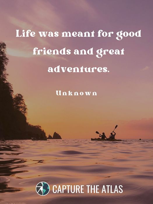 Life was meant for good friends and great adventures