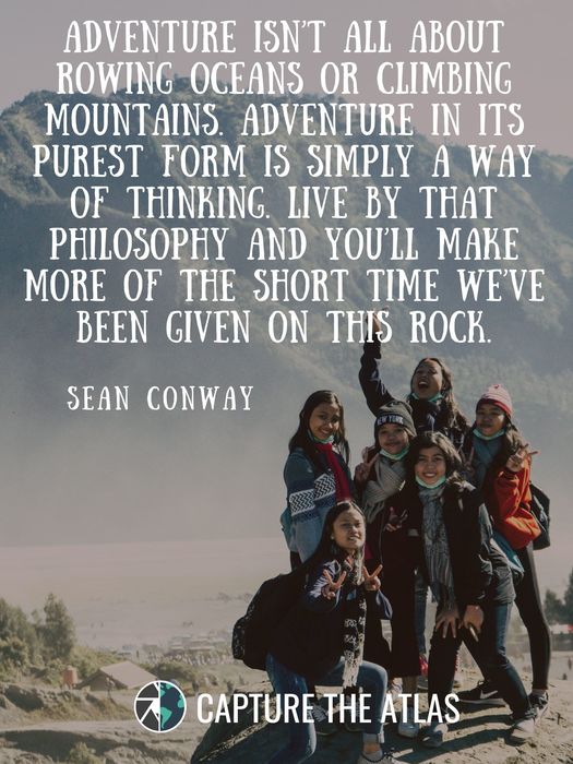 Adventure isn’t all about rowing oceans or climbing mountains. Adventure in its purest form is simply a way of thinking. Live by that philosophy and you’ll make more of the short time we’ve been given on this rock