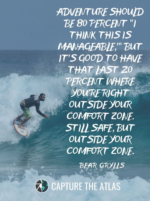 Adventure should be 80 percent ‘I think this is manageable,’ but it’s good to have that last 20 percent where you’re right outside your comfort zone. Still safe, but outside your comfort zone