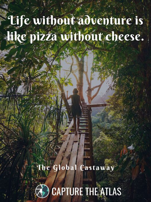 Life without adventure is like pizza without cheese