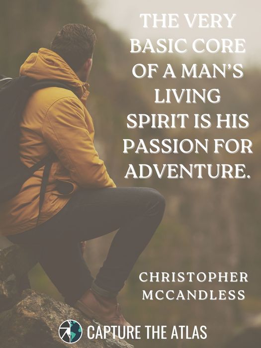 The very basic core of a man’s living spirit is his passion for adventure
